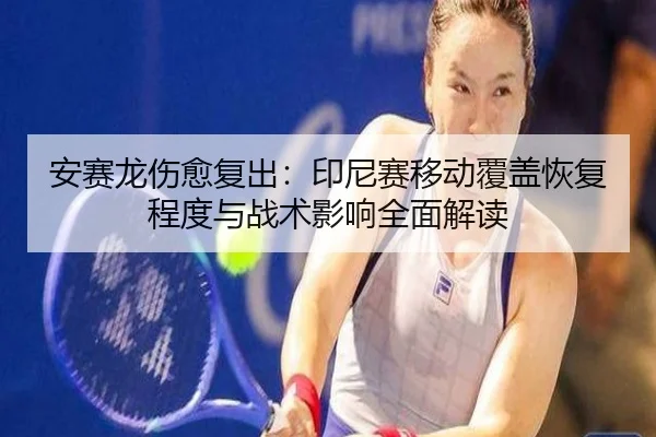 安赛龙伤愈复出：印尼赛移动覆盖恢复程度与战术影响全面解读