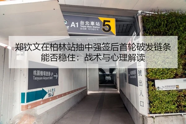 郑钦文在柏林站抽中强签后首轮破发链条能否稳住：战术与心理解读