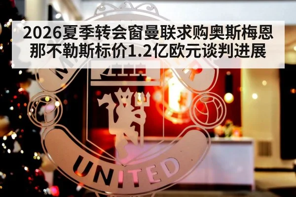 2026夏季转会窗曼联求购奥斯梅恩那不勒斯标价1.2亿欧元谈判进展