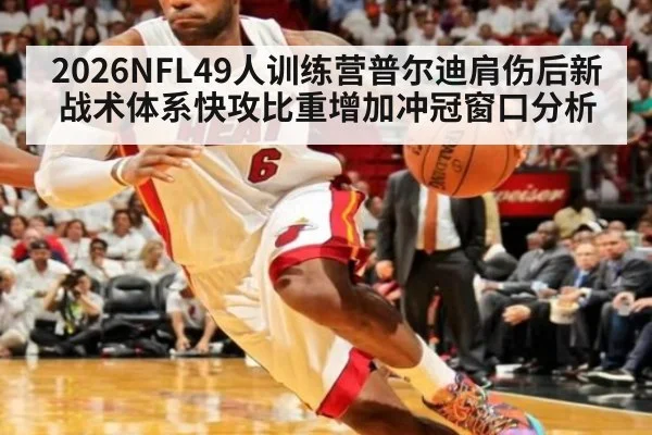 2026NFL49人训练营普尔迪肩伤后新战术体系快攻比重增加冲冠窗口分析