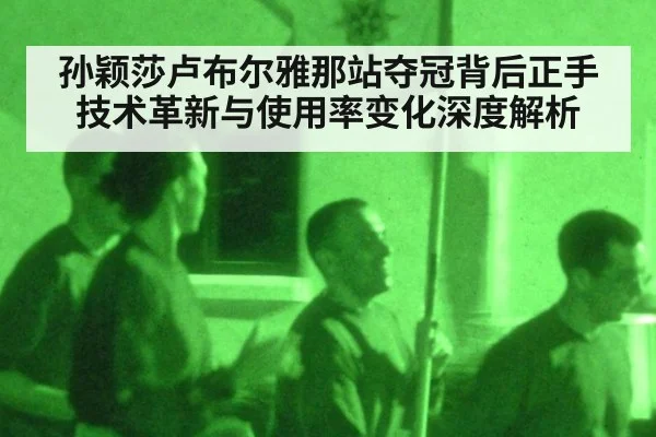 孙颖莎卢布尔雅那站夺冠背后正手技术革新与使用率变化深度解析