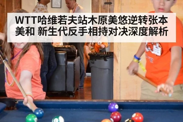 WTT哈维若夫站木原美悠逆转张本美和 新生代反手相持对决深度解析