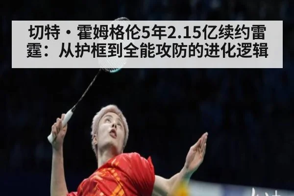 切特·霍姆格伦5年2.15亿续约雷霆:从护框到全能攻防的进化逻辑