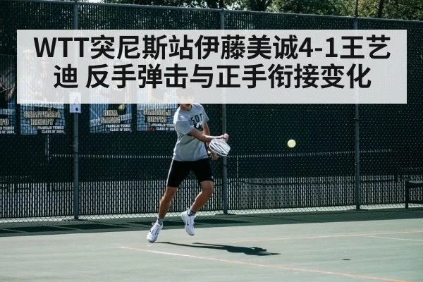 WTT突尼斯站伊藤美诚4-1王艺迪 反手弹击与正手衔接变化